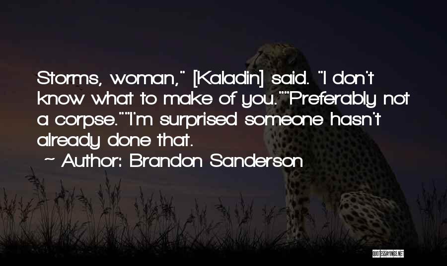 Brandon Sanderson Quotes: Storms, Woman, [kaladin] Said. I Don't Know What To Make Of You.preferably Not A Corpse.i'm Surprised Someone Hasn't Already Done
