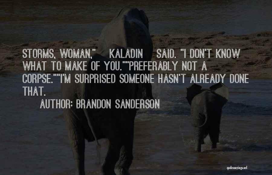 Brandon Sanderson Quotes: Storms, Woman, [kaladin] Said. I Don't Know What To Make Of You.preferably Not A Corpse.i'm Surprised Someone Hasn't Already Done