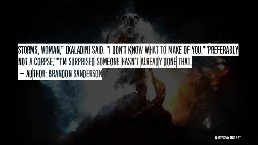 Brandon Sanderson Quotes: Storms, Woman, [kaladin] Said. I Don't Know What To Make Of You.preferably Not A Corpse.i'm Surprised Someone Hasn't Already Done