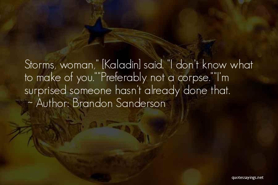 Brandon Sanderson Quotes: Storms, Woman, [kaladin] Said. I Don't Know What To Make Of You.preferably Not A Corpse.i'm Surprised Someone Hasn't Already Done