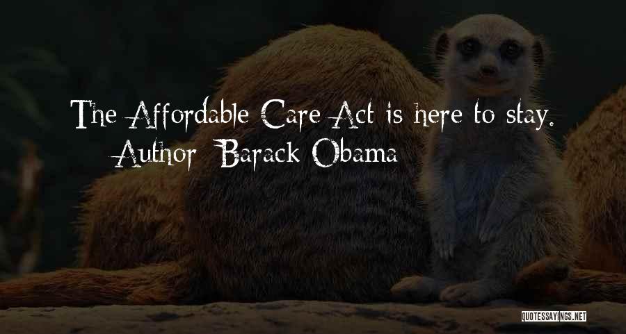 Barack Obama Quotes: The Affordable Care Act Is Here To Stay.