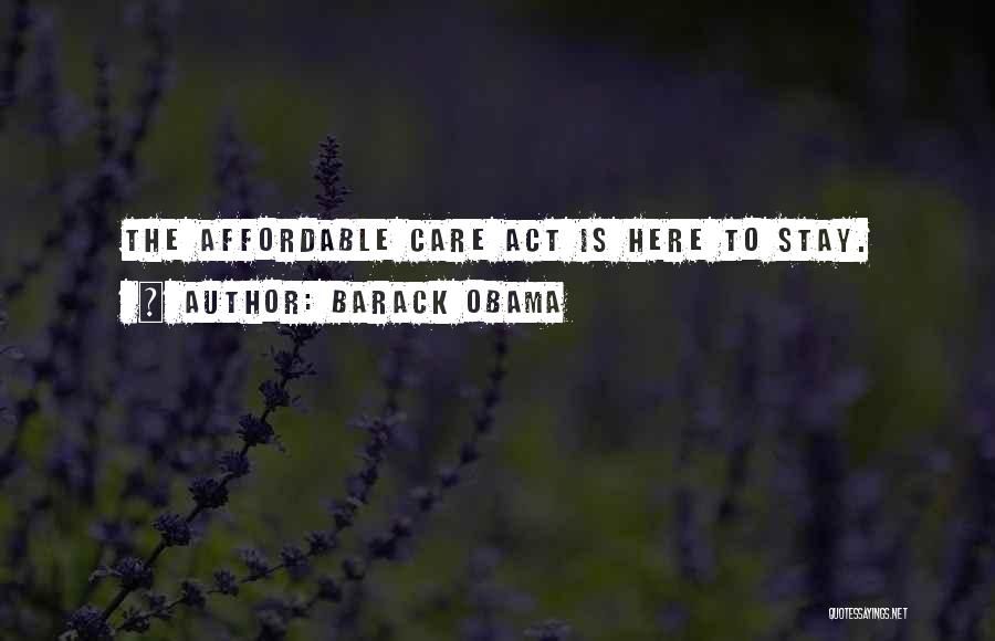 Barack Obama Quotes: The Affordable Care Act Is Here To Stay.