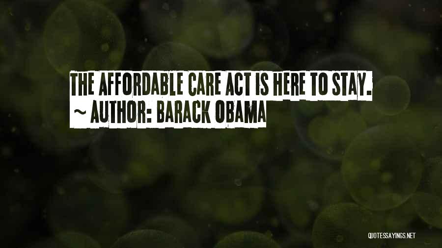 Barack Obama Quotes: The Affordable Care Act Is Here To Stay.