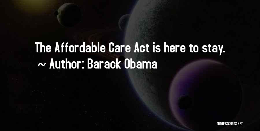 Barack Obama Quotes: The Affordable Care Act Is Here To Stay.