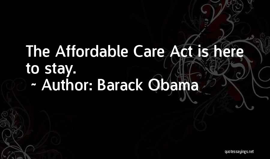 Barack Obama Quotes: The Affordable Care Act Is Here To Stay.