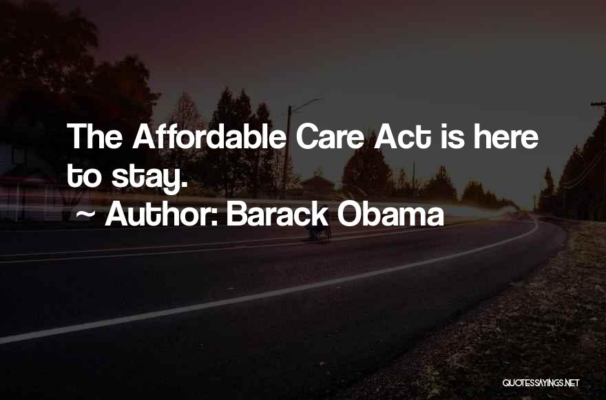 Barack Obama Quotes: The Affordable Care Act Is Here To Stay.