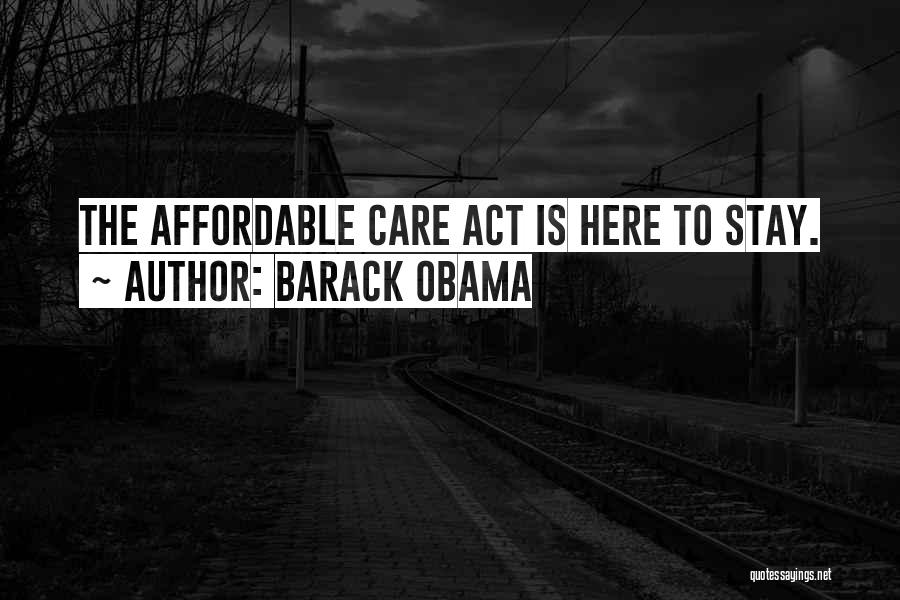 Barack Obama Quotes: The Affordable Care Act Is Here To Stay.