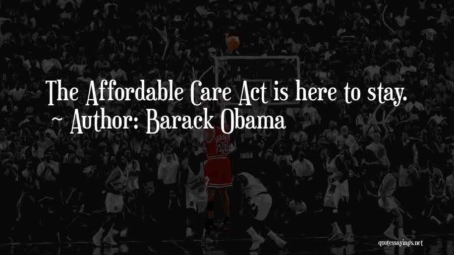 Barack Obama Quotes: The Affordable Care Act Is Here To Stay.