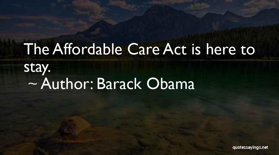 Barack Obama Quotes: The Affordable Care Act Is Here To Stay.