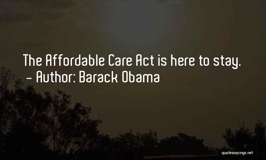 Barack Obama Quotes: The Affordable Care Act Is Here To Stay.