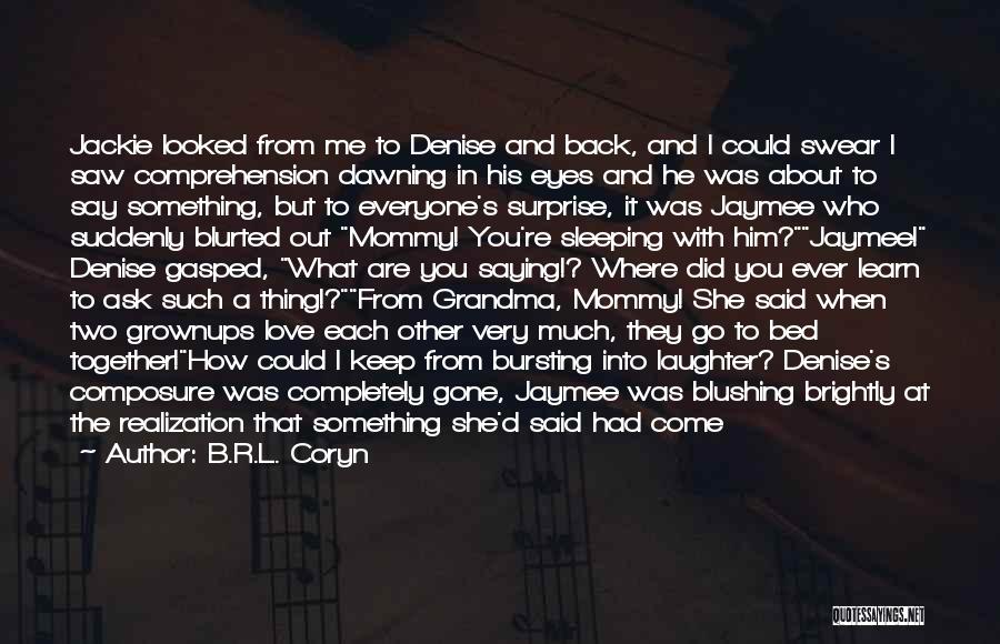 B.R.L. Coryn Quotes: Jackie Looked From Me To Denise And Back, And I Could Swear I Saw Comprehension Dawning In His Eyes And