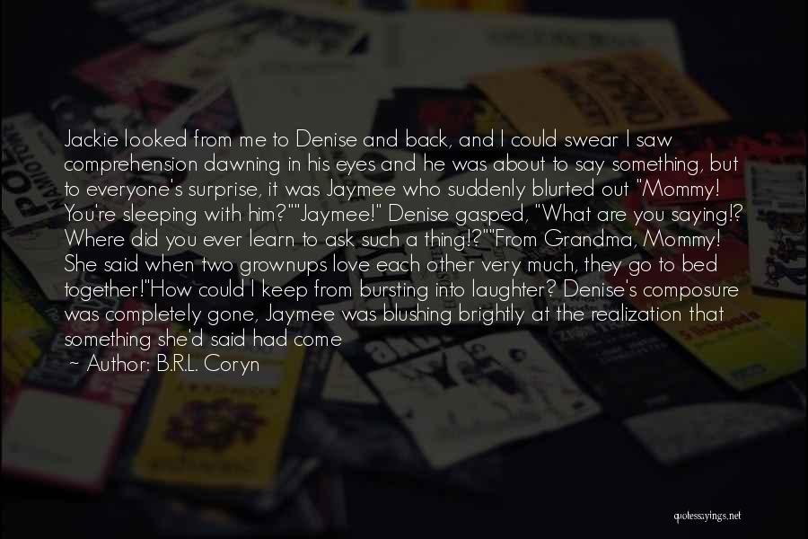 B.R.L. Coryn Quotes: Jackie Looked From Me To Denise And Back, And I Could Swear I Saw Comprehension Dawning In His Eyes And
