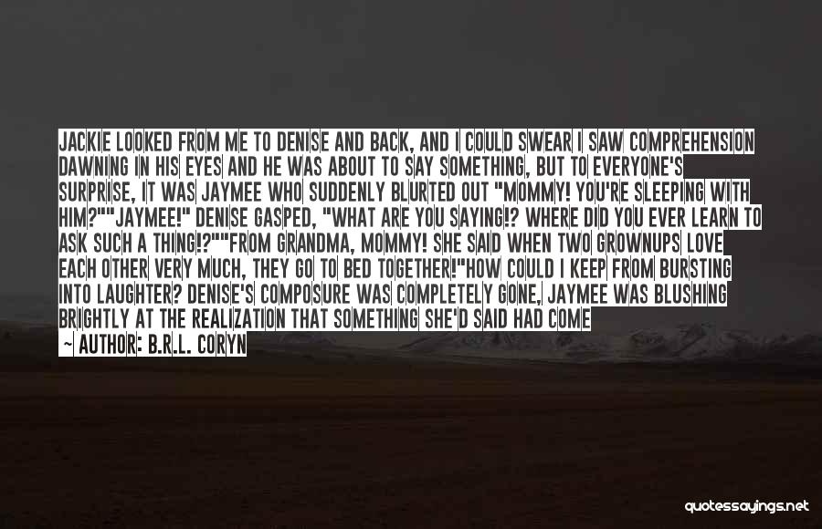 B.R.L. Coryn Quotes: Jackie Looked From Me To Denise And Back, And I Could Swear I Saw Comprehension Dawning In His Eyes And