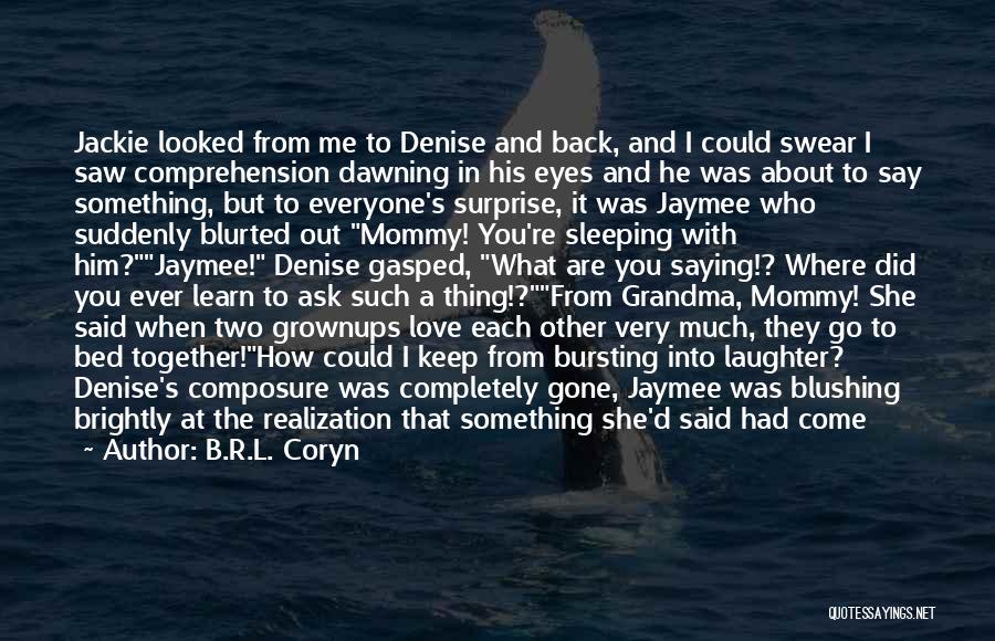 B.R.L. Coryn Quotes: Jackie Looked From Me To Denise And Back, And I Could Swear I Saw Comprehension Dawning In His Eyes And
