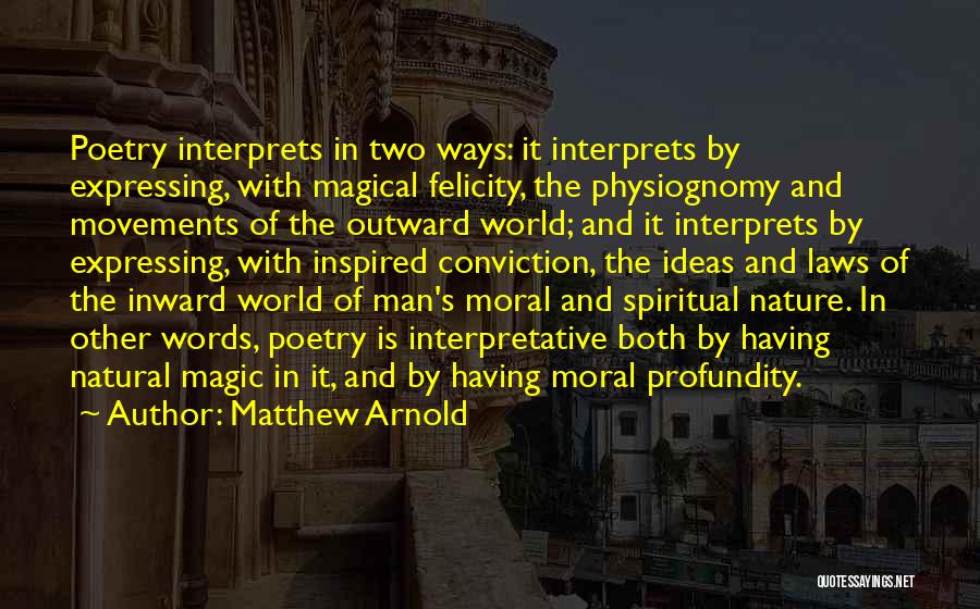 Matthew Arnold Quotes: Poetry Interprets In Two Ways: It Interprets By Expressing, With Magical Felicity, The Physiognomy And Movements Of The Outward World;