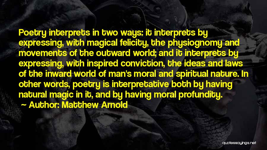 Matthew Arnold Quotes: Poetry Interprets In Two Ways: It Interprets By Expressing, With Magical Felicity, The Physiognomy And Movements Of The Outward World;