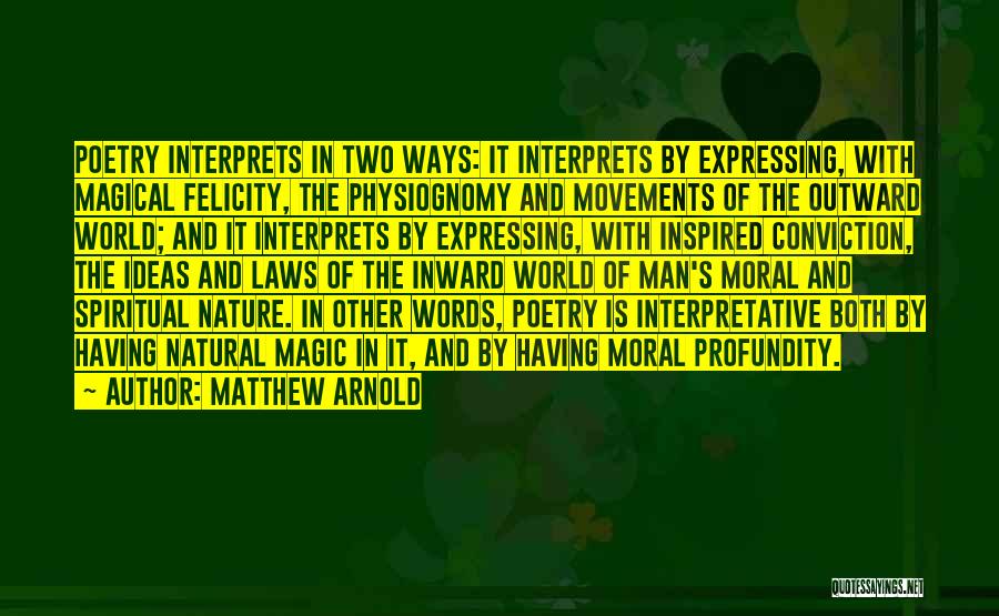 Matthew Arnold Quotes: Poetry Interprets In Two Ways: It Interprets By Expressing, With Magical Felicity, The Physiognomy And Movements Of The Outward World;