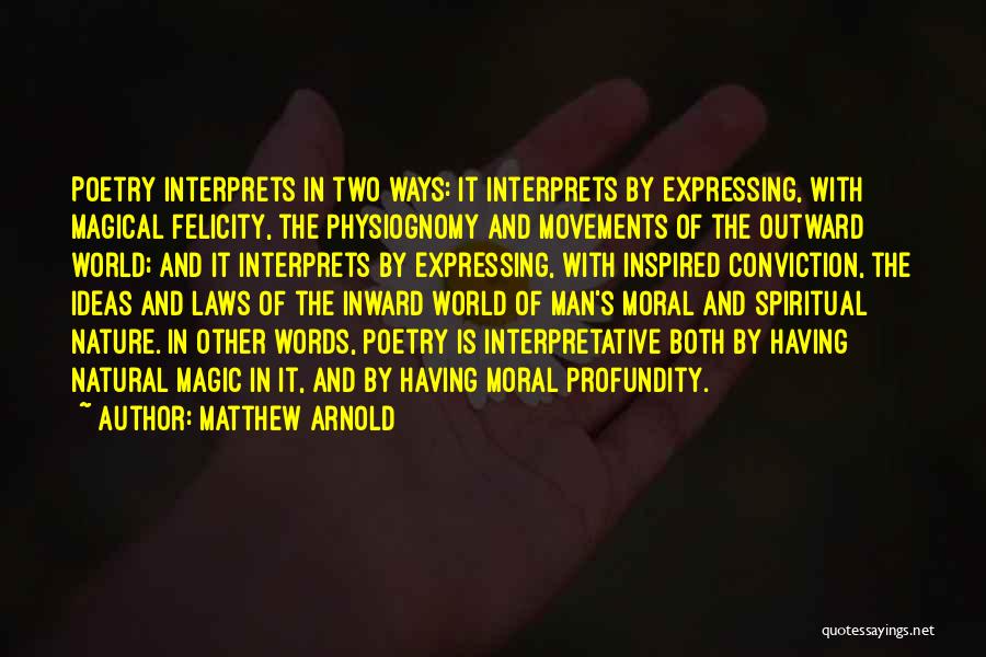 Matthew Arnold Quotes: Poetry Interprets In Two Ways: It Interprets By Expressing, With Magical Felicity, The Physiognomy And Movements Of The Outward World;