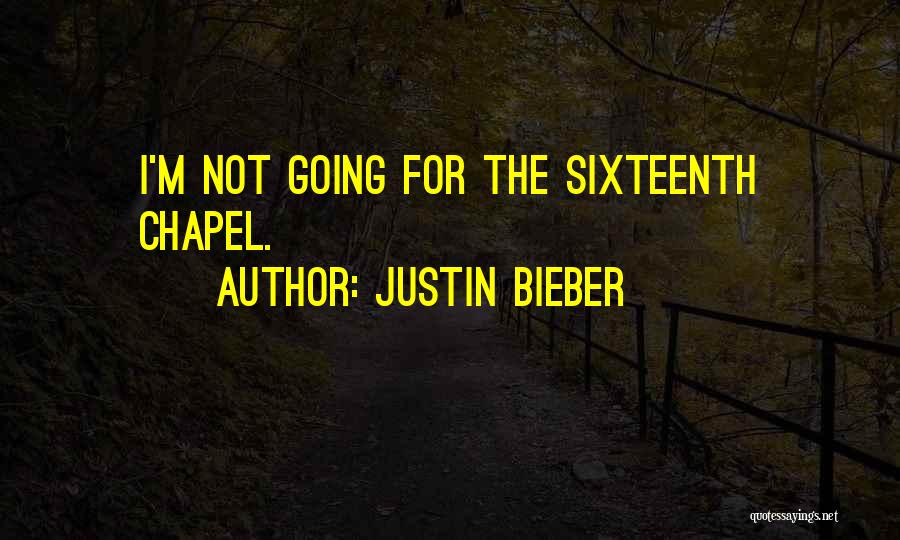 Justin Bieber Quotes: I'm Not Going For The Sixteenth Chapel.