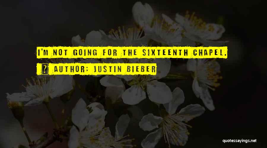 Justin Bieber Quotes: I'm Not Going For The Sixteenth Chapel.