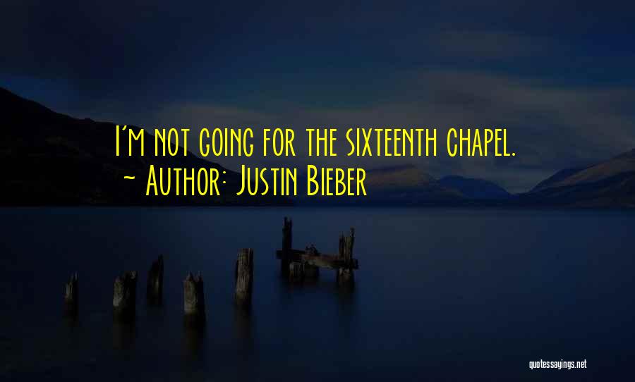 Justin Bieber Quotes: I'm Not Going For The Sixteenth Chapel.