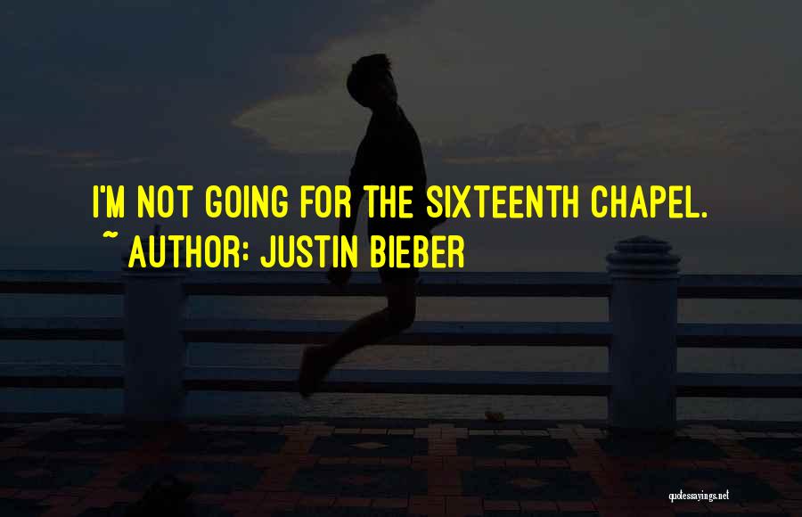 Justin Bieber Quotes: I'm Not Going For The Sixteenth Chapel.