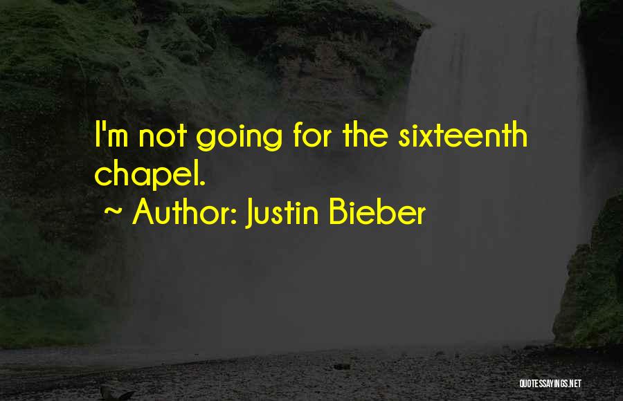Justin Bieber Quotes: I'm Not Going For The Sixteenth Chapel.