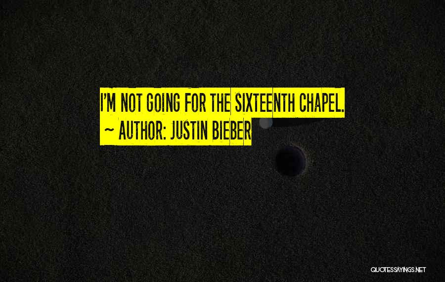 Justin Bieber Quotes: I'm Not Going For The Sixteenth Chapel.