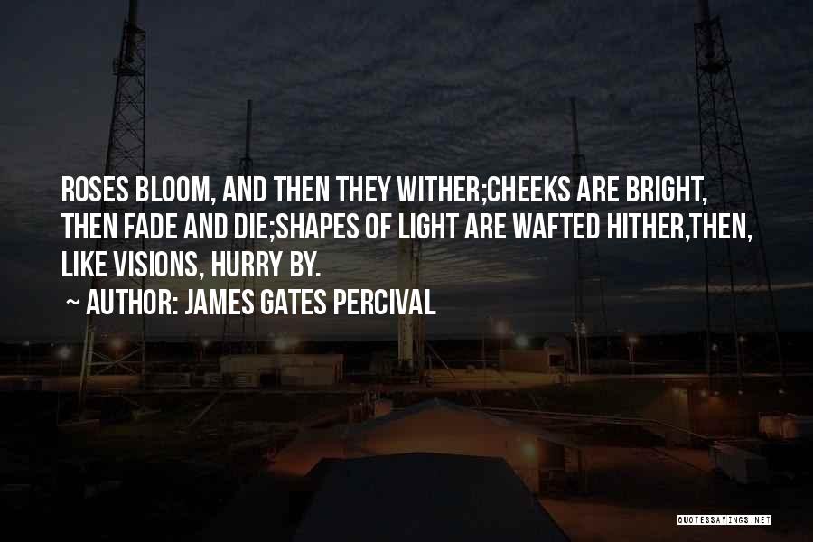 James Gates Percival Quotes: Roses Bloom, And Then They Wither;cheeks Are Bright, Then Fade And Die;shapes Of Light Are Wafted Hither,then, Like Visions, Hurry