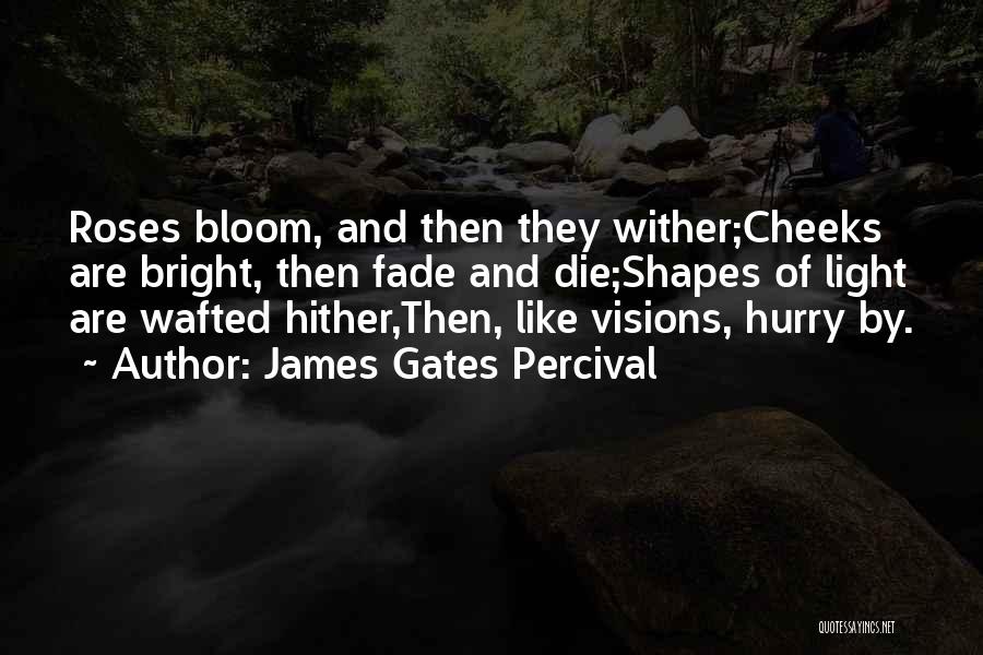 James Gates Percival Quotes: Roses Bloom, And Then They Wither;cheeks Are Bright, Then Fade And Die;shapes Of Light Are Wafted Hither,then, Like Visions, Hurry