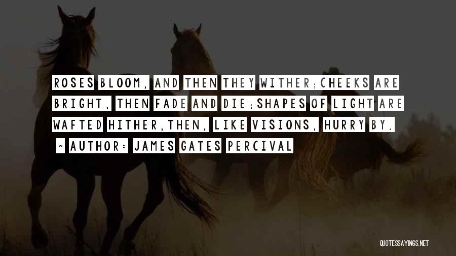 James Gates Percival Quotes: Roses Bloom, And Then They Wither;cheeks Are Bright, Then Fade And Die;shapes Of Light Are Wafted Hither,then, Like Visions, Hurry