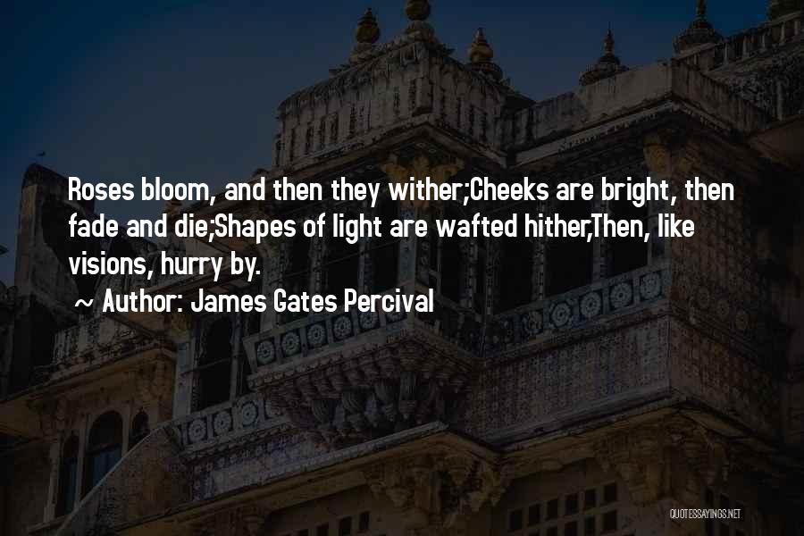 James Gates Percival Quotes: Roses Bloom, And Then They Wither;cheeks Are Bright, Then Fade And Die;shapes Of Light Are Wafted Hither,then, Like Visions, Hurry