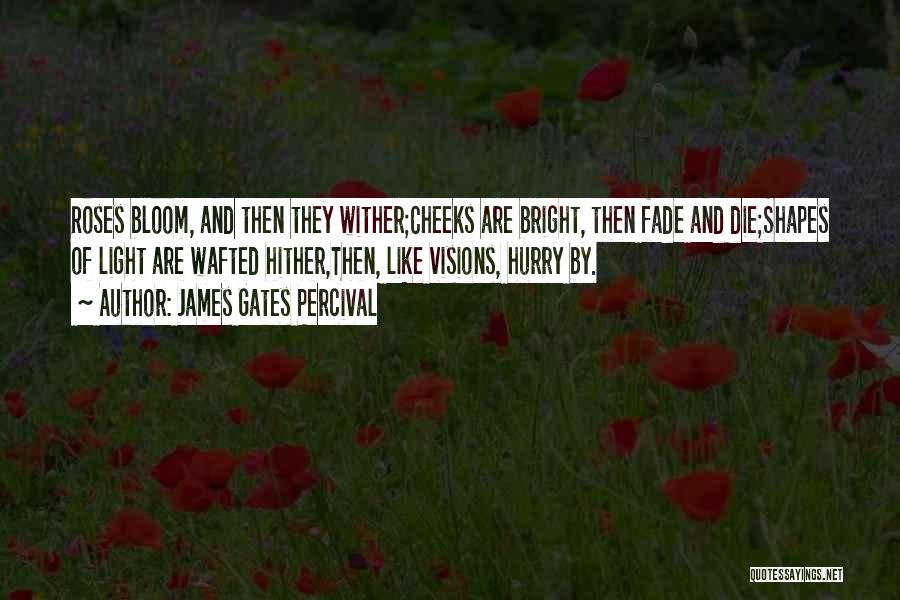 James Gates Percival Quotes: Roses Bloom, And Then They Wither;cheeks Are Bright, Then Fade And Die;shapes Of Light Are Wafted Hither,then, Like Visions, Hurry