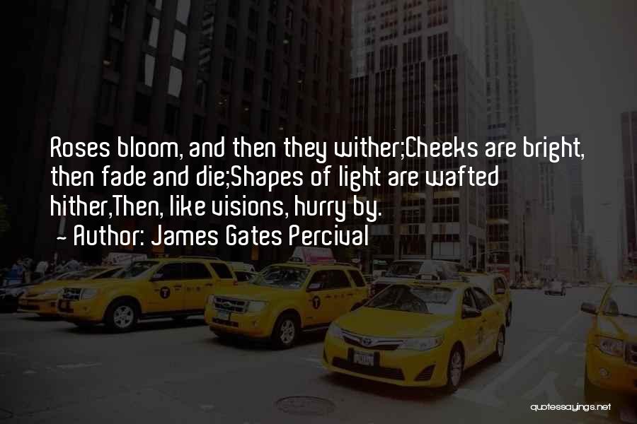 James Gates Percival Quotes: Roses Bloom, And Then They Wither;cheeks Are Bright, Then Fade And Die;shapes Of Light Are Wafted Hither,then, Like Visions, Hurry