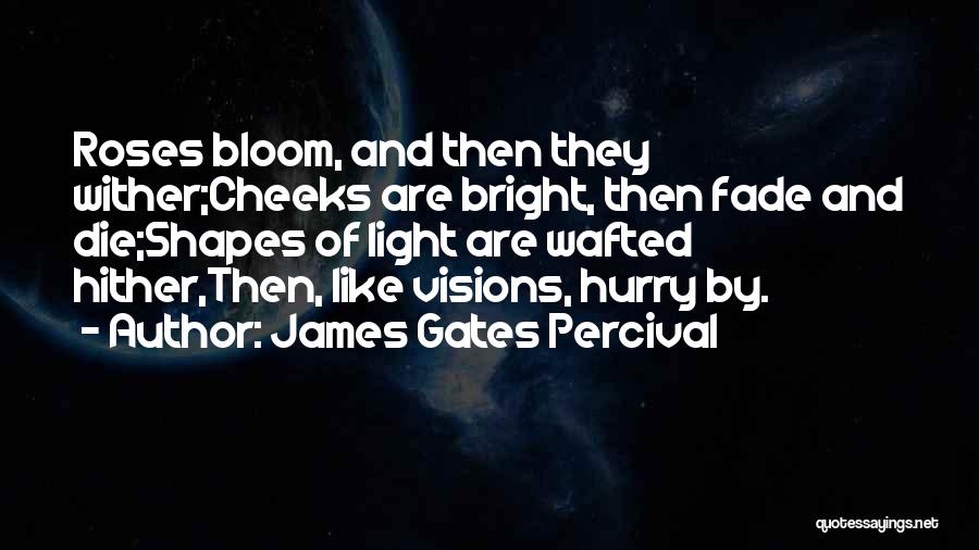 James Gates Percival Quotes: Roses Bloom, And Then They Wither;cheeks Are Bright, Then Fade And Die;shapes Of Light Are Wafted Hither,then, Like Visions, Hurry