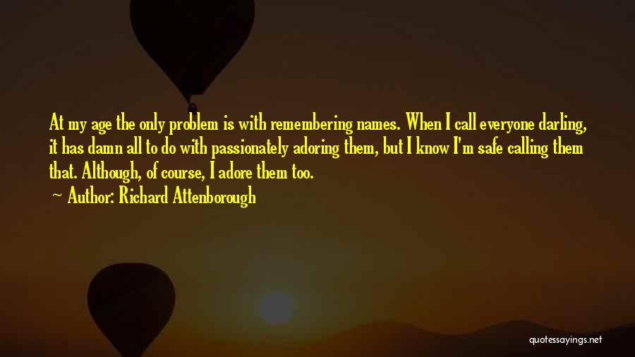 Richard Attenborough Quotes: At My Age The Only Problem Is With Remembering Names. When I Call Everyone Darling, It Has Damn All To