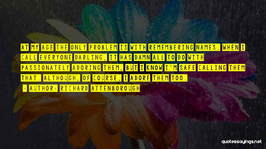 Richard Attenborough Quotes: At My Age The Only Problem Is With Remembering Names. When I Call Everyone Darling, It Has Damn All To