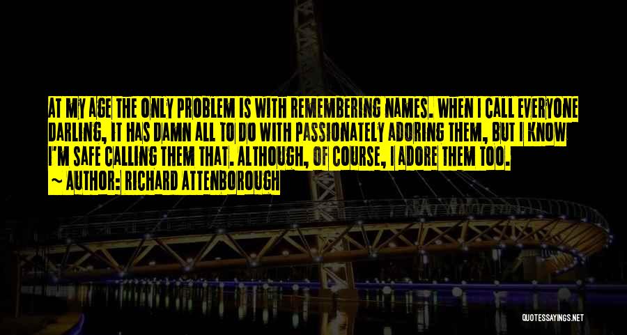 Richard Attenborough Quotes: At My Age The Only Problem Is With Remembering Names. When I Call Everyone Darling, It Has Damn All To