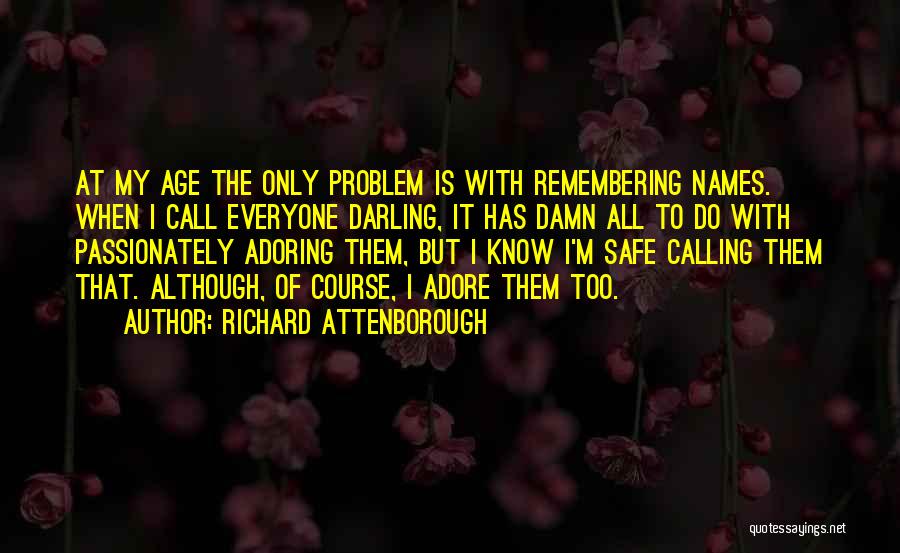 Richard Attenborough Quotes: At My Age The Only Problem Is With Remembering Names. When I Call Everyone Darling, It Has Damn All To