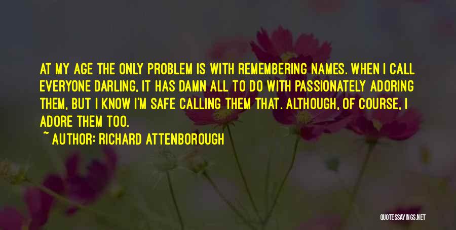 Richard Attenborough Quotes: At My Age The Only Problem Is With Remembering Names. When I Call Everyone Darling, It Has Damn All To