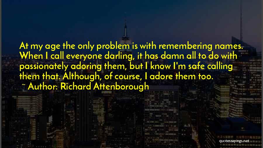 Richard Attenborough Quotes: At My Age The Only Problem Is With Remembering Names. When I Call Everyone Darling, It Has Damn All To