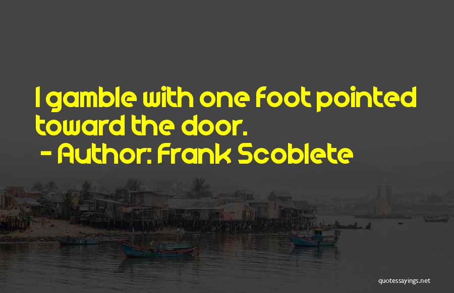 Frank Scoblete Quotes: I Gamble With One Foot Pointed Toward The Door.