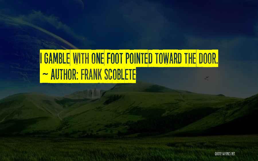 Frank Scoblete Quotes: I Gamble With One Foot Pointed Toward The Door.