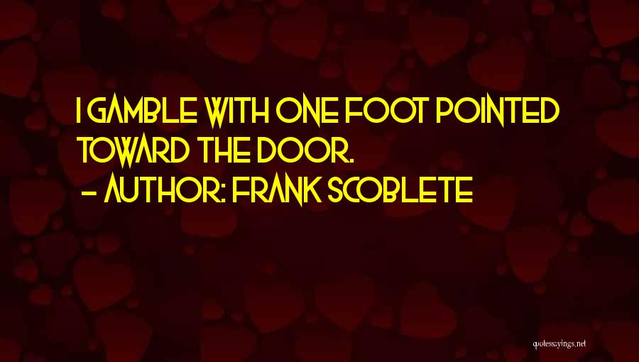 Frank Scoblete Quotes: I Gamble With One Foot Pointed Toward The Door.