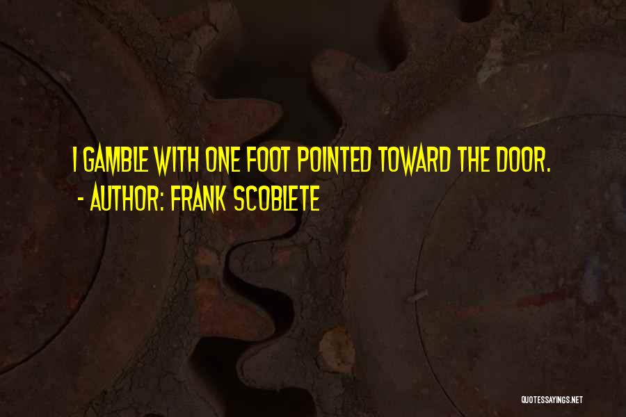 Frank Scoblete Quotes: I Gamble With One Foot Pointed Toward The Door.