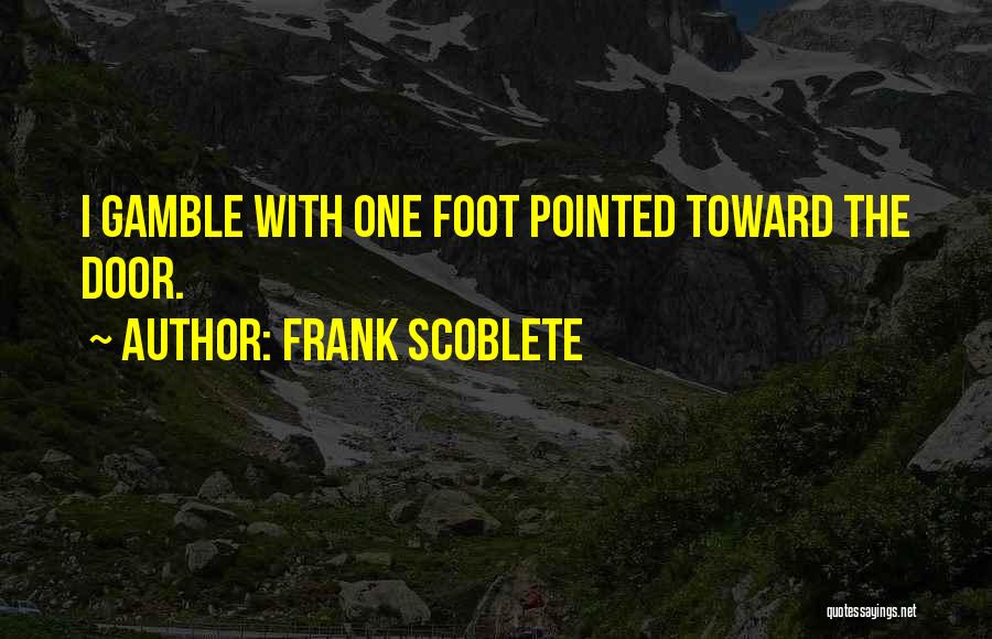 Frank Scoblete Quotes: I Gamble With One Foot Pointed Toward The Door.