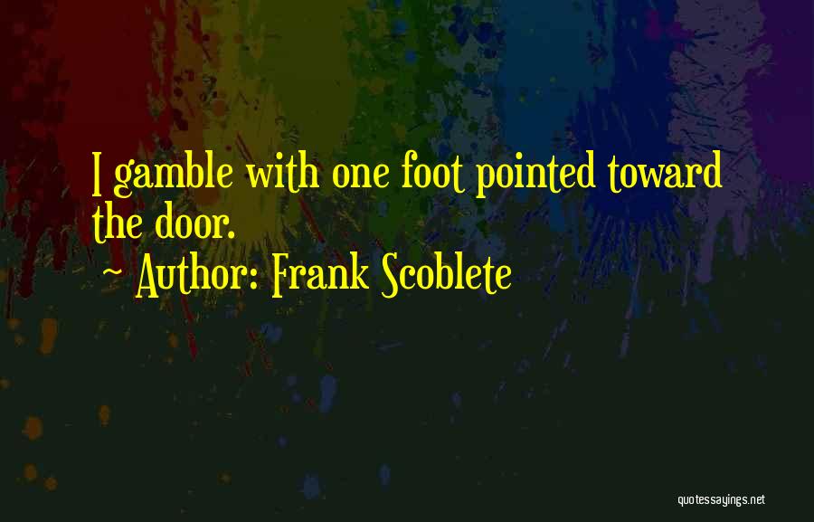 Frank Scoblete Quotes: I Gamble With One Foot Pointed Toward The Door.