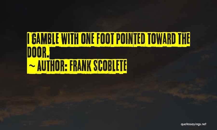 Frank Scoblete Quotes: I Gamble With One Foot Pointed Toward The Door.