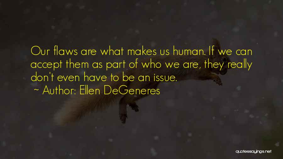 Ellen DeGeneres Quotes: Our Flaws Are What Makes Us Human. If We Can Accept Them As Part Of Who We Are, They Really