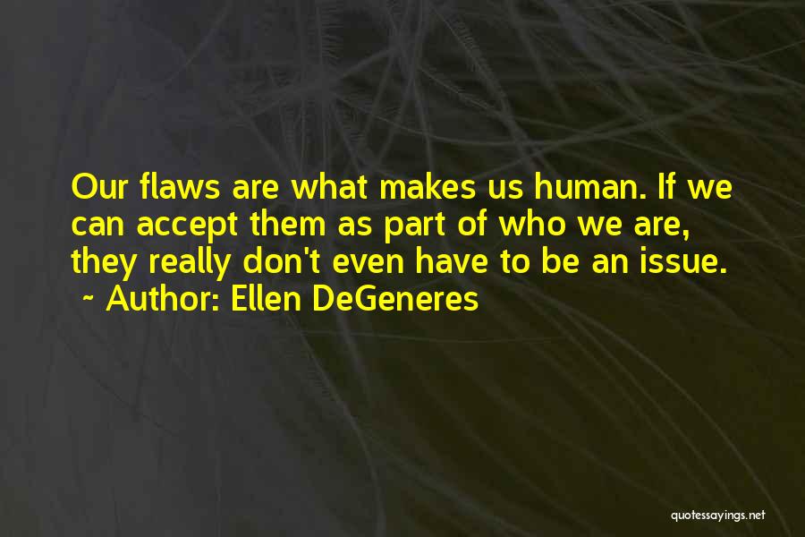 Ellen DeGeneres Quotes: Our Flaws Are What Makes Us Human. If We Can Accept Them As Part Of Who We Are, They Really